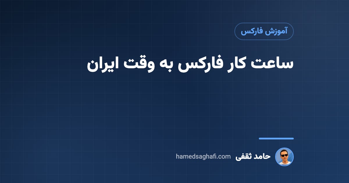 ساعت کار فارکس به وقت ایران؛ سشنهای معاملاتی و تعطیلات