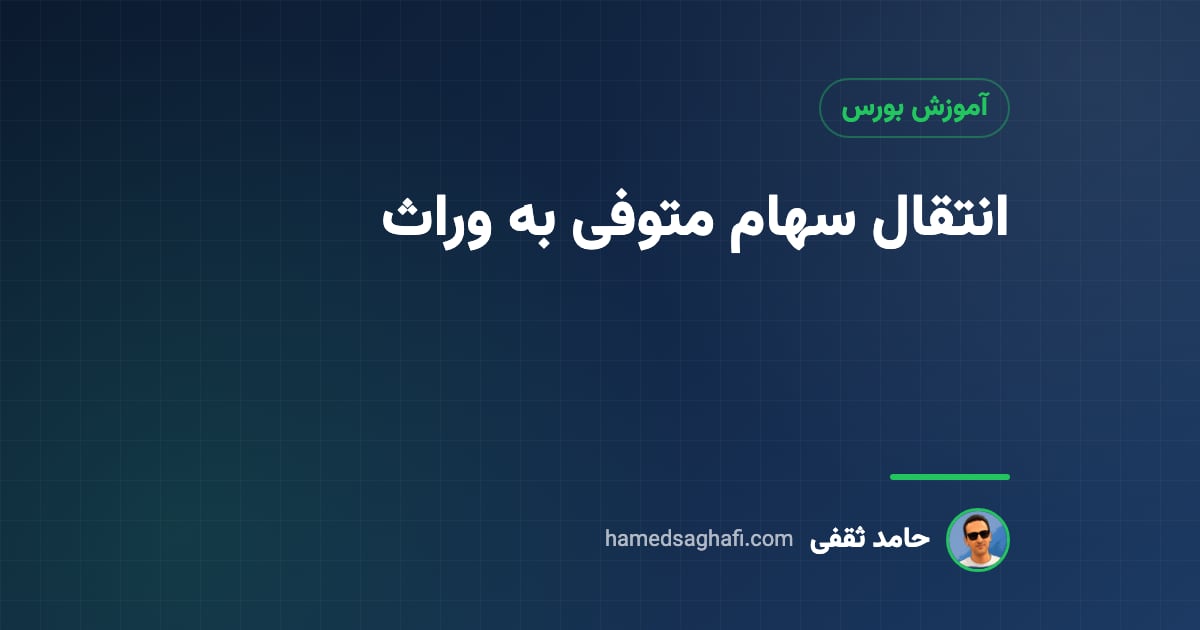 انتقال سهام متوفی به وراث و به یکی از وراث؛ مراحل، مدارک و مالیات