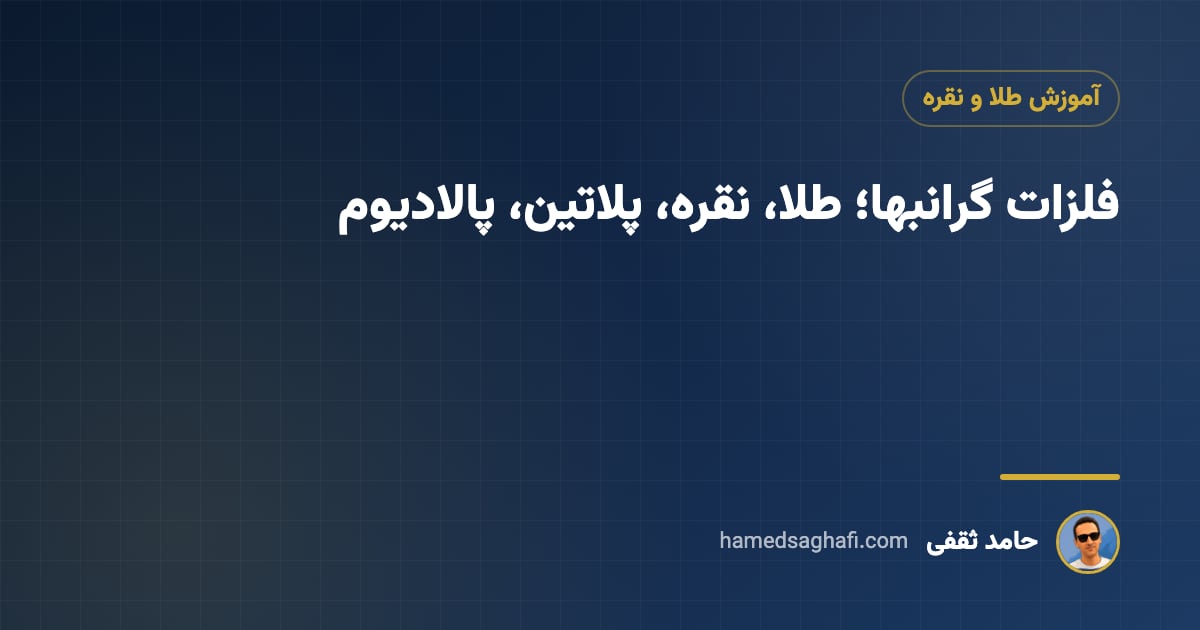 فلزات گرانبها کداماند؟ مقایسهٔ طلا، نقره، پلاتین و پالادیوم